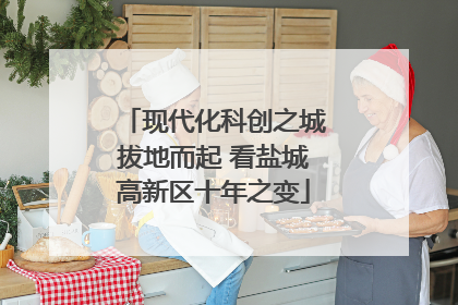 现代化科创之城拔地而起 看盐城高新区十年之变