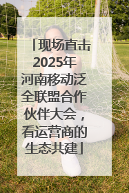 现场直击2025年河南移动泛全联盟合作伙伴大会，看运营商的生态共建
