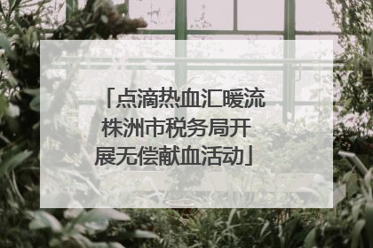 点滴热血汇暖流 株洲市税务局开展无偿献血活动