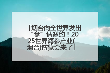 烟台向全世界发出“参”情邀约！2025世界海参产业(烟台)博览会来了