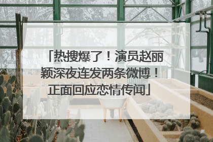 热搜爆了！演员赵丽颖深夜连发两条微博！正面回应恋情传闻