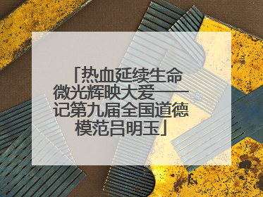热血延续生命 微光辉映大爱一一记第九届全国道德模范吕明玉
