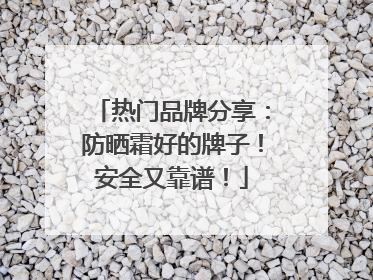 热门品牌分享：防晒霜好的牌子！安全又靠谱！