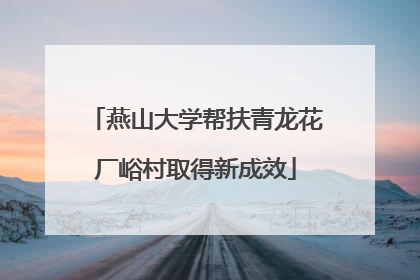 燕山大学帮扶青龙花厂峪村取得新成效