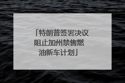特朗普签署决议 阻止加州禁售燃油新车计划