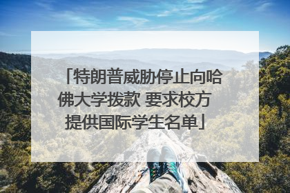 特朗普威胁停止向哈佛大学拨款 要求校方提供国际学生名单