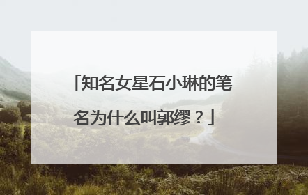 知名女星石小琳的笔名为什么叫郭缪？