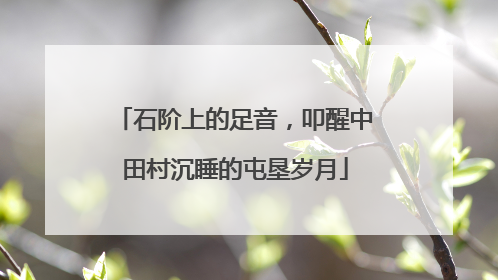 石阶上的足音，叩醒中田村沉睡的屯垦岁月
