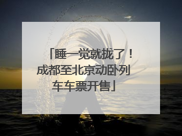 睡一觉就拢了！成都至北京动卧列车车票开售