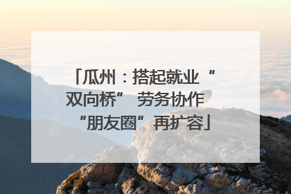 瓜州：搭起就业“双向桥” 劳务协作“朋友圈”再扩容