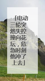 电动三轮突然失控撞向花坛，危急时刻他冲了上去