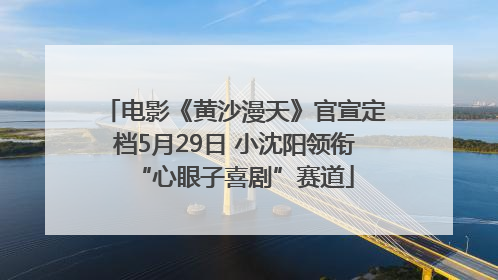 电影《黄沙漫天》官宣定档5月29日 小沈阳领衔“心眼子喜剧”赛道