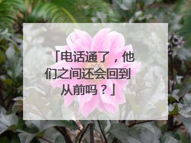 电话通了，他们之间还会回到从前吗？