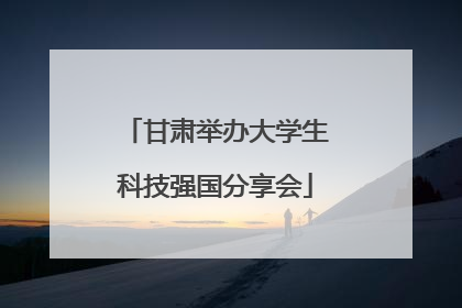 甘肃举办大学生科技强国分享会