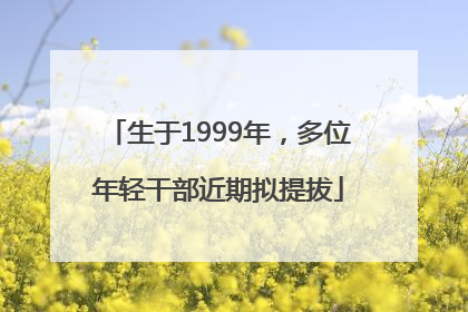 生于1999年，多位年轻干部近期拟提拔