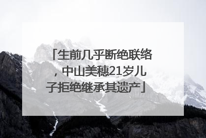 生前几乎断绝联络，中山美穗21岁儿子拒绝继承其遗产