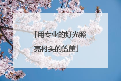 用专业的灯光照亮村头的篮筐