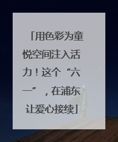 用色彩为童悦空间注入活力！这个“六一”，在浦东让爱心接续