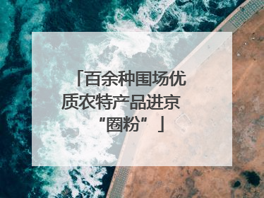 百余种围场优质农特产品进京“圈粉”