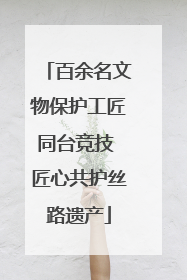 百余名文物保护工匠同台竞技 匠心共护丝路遗产
