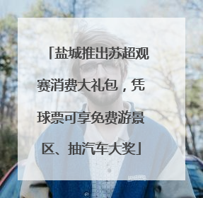 盐城推出苏超观赛消费大礼包，凭球票可享免费游景区、抽汽车大奖