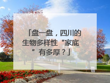 盘一盘，四川的生物多样性“家底”有多厚？