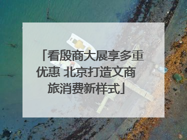 看殷商大展享多重优惠 北京打造文商旅消费新样式