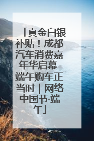 真金白银补贴！成都汽车消费嘉年华启幕 端午购车正当时｜网络中国节·端午