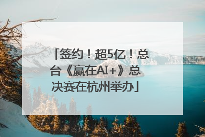 签约！超5亿！总台《赢在AI+》总决赛在杭州举办
