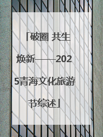 破圈 共生 焕新——2025青海文化旅游节综述