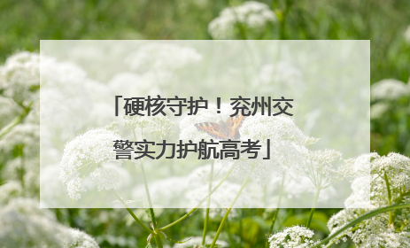 硬核守护！兖州交警实力护航高考