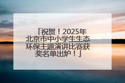 祝贺！2025年北京市中小学生生态环保主题演讲比赛获奖名单出炉！