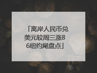 离岸人民币兑美元较周三涨86纽约尾盘点