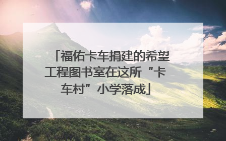 福佑卡车捐建的希望工程图书室在这所“卡车村”小学落成