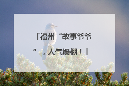 福州“故事爷爷”，人气爆棚！
