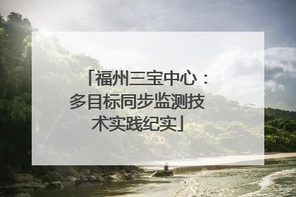 福州三宝中心：多目标同步监测技术实践纪实