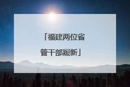 福建两位省管干部履新