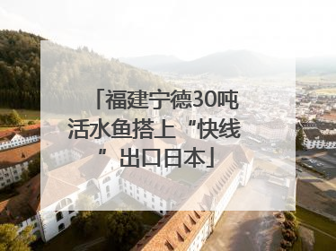 福建宁德30吨活水鱼搭上“快线”出口日本