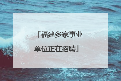 福建多家事业单位正在招聘