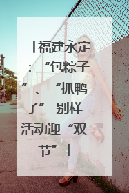 福建永定：“包粽子”、“抓鸭子” 别样活动迎“双节”
