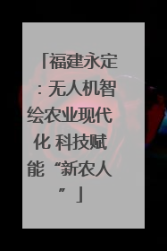 福建永定：无人机智绘农业现代化 科技赋能“新农人”