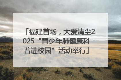 福建首场，大爱清尘2025“青少年肺健康科普进校园”活动举行