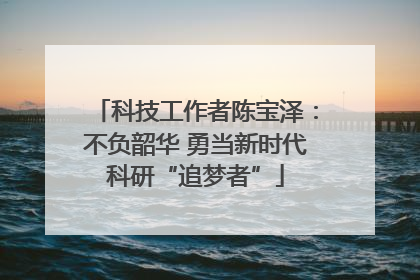 科技工作者陈宝泽：不负韶华 勇当新时代科研“追梦者”