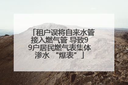 租户误将自来水管接入燃气管 导致99户居民燃气表集体渗水 “爆表”