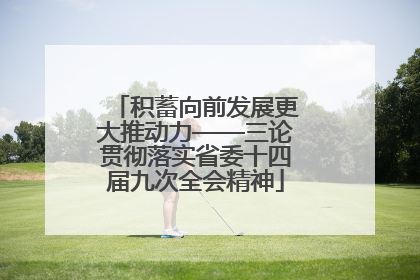 积蓄向前发展更大推动力——三论贯彻落实省委十四届九次全会精神