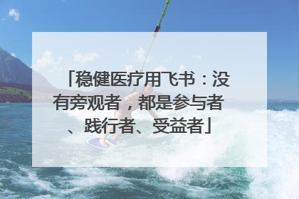 稳健医疗用飞书：没有旁观者，都是参与者、践行者、受益者
