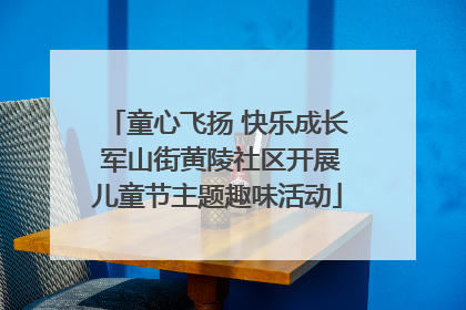 童心飞扬 快乐成长 军山街黄陵社区开展儿童节主题趣味活动