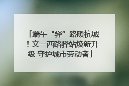 端午“驿”路暖杭城！文一西路驿站焕新升级 守护城市劳动者