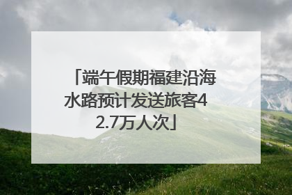 端午假期福建沿海水路预计发送旅客42.7万人次