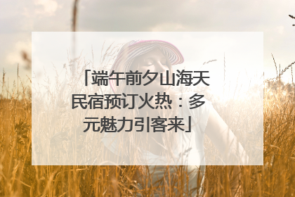 端午前夕山海天民宿预订火热：多元魅力引客来